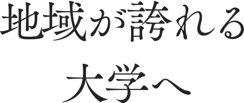 地域が誇れる大学へ